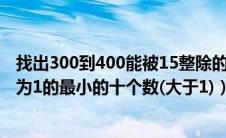 找出300到400能被15整除的数c语言（找出被235除时余数为1的最小的十个数(大于1)）