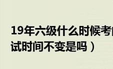 19年六级什么时候考的（2019的英语六级考试时间不变是吗）