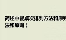 简述中餐桌次排列方法和原则有哪些（简述中餐桌次排列方法和原则）