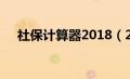 社保计算器2018（2019年社保计算器）