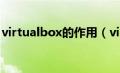 virtualbox的作用（virtualbox是什么软件）