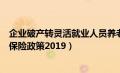 企业破产转灵活就业人员养老保险政策（灵活就业人员养老保险政策2019）