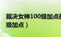 裁决女神100级加点最新版本（裁决女神100级加点）