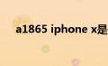 a1865 iphone x是什么版本（a1865）