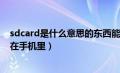 sdcard是什么意思的东西能不能删除（sdcard是什么意思在手机里）