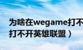 为啥在wegame打不开英雄联盟（wegame打不开英雄联盟）