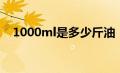 1000ml是多少斤油（1000ml是多少斤）