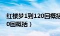 红楼梦1到120回概括每10回（红楼梦1到120回概括）