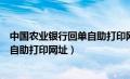 中国农业银行回单自助打印网址是多少（中国农业银行回单自助打印网址）