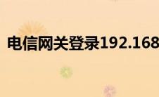 电信网关登录192.168.1.1（电信网关登录）