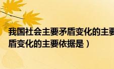 我国社会主要矛盾变化的主要依据是什么（我国社会主要矛盾变化的主要依据是）