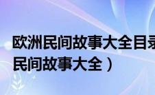 欧洲民间故事大全目录快乐读书吧内容（欧洲民间故事大全）