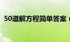 50道解方程简单答案（50道解方程及答案）