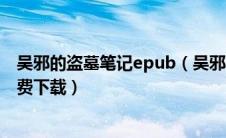 吴邪的盗墓笔记epub（吴邪的盗墓笔记下载txt下载全集免费下载）