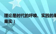 理论是时代的呼唤、实践的果实（理论是时代的呼唤实践的果实）