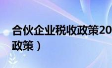 合伙企业税收政策2024最新（合伙企业税收政策）