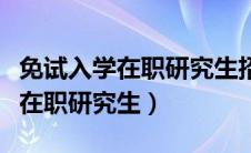 免试入学在职研究生招生简章官网（免试入学在职研究生）