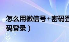 怎么用微信号+密码登录（微信怎么用账号密码登录）