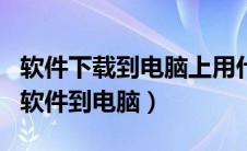 软件下载到电脑上用什么方式打开（app下载软件到电脑）