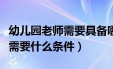 幼儿园老师需要具备哪些条件（当幼儿园老师需要什么条件）