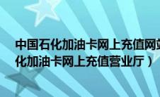 中国石化加油卡网上充值网站-中石化加油卡充值官（中石化加油卡网上充值营业厅）