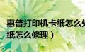 惠普打印机卡纸怎么处理视频（惠普打印机卡纸怎么修理）