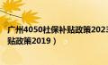 广州4050社保补贴政策2023年怎么申请（广州4050社保补贴政策2019）