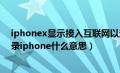 iphonex显示接入互联网以登录iphone（接入互联网以登录iphone什么意思）