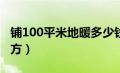 铺100平米地暖多少钱（地暖价格多少一个平方）