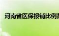 河南省医保报销比例是多少（河南省医保）