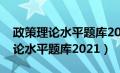 政策理论水平题库2024及答案解析（政策理论水平题库2021）