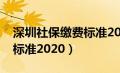 深圳社保缴费标准2024最新（深圳社保缴费标准2020）