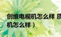 创维电视机怎么样 质量好吗知乎（创维电视机怎么样）