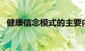 健康信念模式的主要内容（健康信念模式）