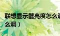 联想显示器亮度怎么调低（联想显示器亮度怎么调）