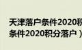 天津落户条件2020积分落户政策（天津落户条件2020积分落户）