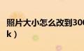 照片大小怎么改到300（照片大小怎么改到30k）