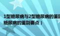 1型糖尿病与2型糖尿病的鉴别要点有哪些（1型糖尿病与2型糖尿病的鉴别要点）