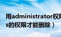 用administrator权限删除（administrators的权限才能删除）