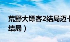 荒野大镖客2结局迈卡能杀吗（荒野大镖客2结局）