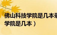 佛山科技学院是几本录取分是多少（佛山科技学院是几本）