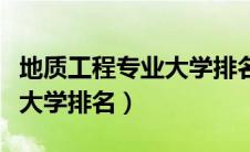 地质工程专业大学排名校友会（地质工程专业大学排名）