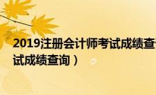 2019注册会计师考试成绩查询时间（2019年注册会计师考试成绩查询）