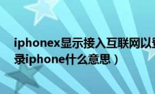 iphonex显示接入互联网以登录iphone（接入互联网以登录iphone什么意思）