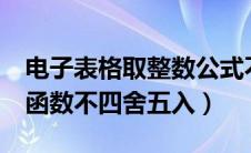 电子表格取整数公式不四舍五入（excel取整函数不四舍五入）