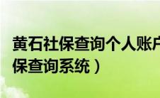 黄石社保查询个人账户查询官网（黄石个人社保查询系统）