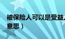 被保险人可以是受益人吗?（被保险人是什么意思）