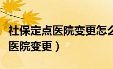 社保定点医院变更怎么操作支付宝（社保定点医院变更）