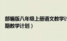 部编版八年级上册语文教学计划表（部编版八年级语文上学期教学计划）