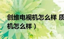 创维电视机怎么样 质量好吗知乎（创维电视机怎么样）